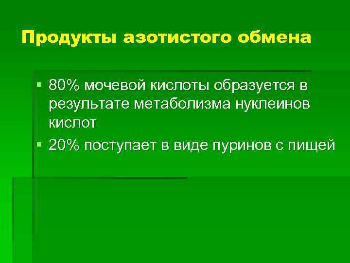 Продукты азотистого обмена  § 80% мочевой кислоты образуется в  результате метаболизма нуклеинов