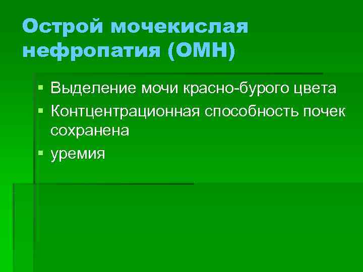 Острой мочекислая нефропатия (ОМН) § Выделение мочи красно-бурого цвета § Контцентрационная способность почек 