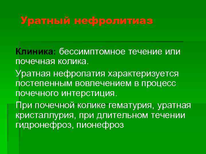  Уратный нефролитиаз Клиника: бессимптомное течение или почечная колика. Уратная нефропатия характеризуется постепенным вовлечением