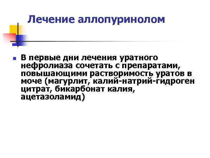  Лечение аллопуринолом  n  В первые дни лечения уратного нефролиаза сочетать с