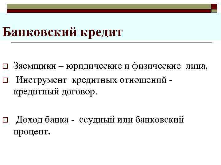 >Банковский кредит o  Заемщики – юридические и физические лица, o  Инструмент кредитных