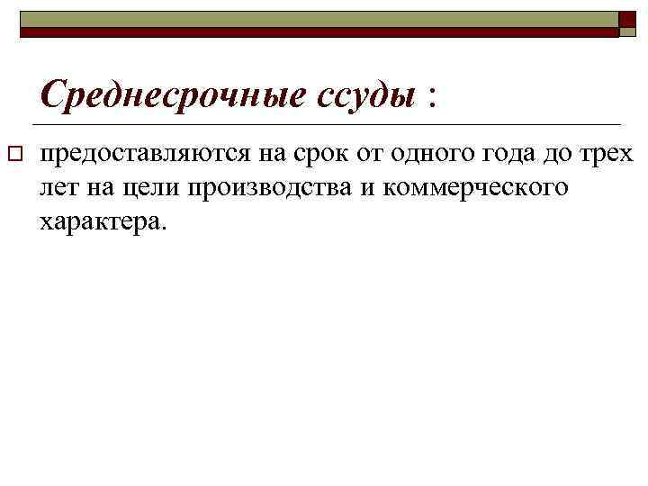 >  Среднесрочные ссуды : o  предоставляются на срок от одного года до