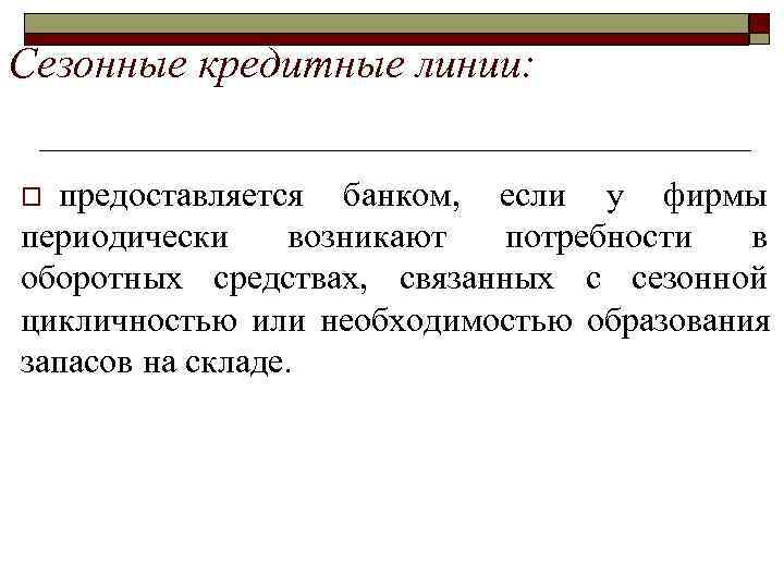 >Сезонные кредитные линии: o предоставляется банком,  если у фирмы периодически возникают потребности в