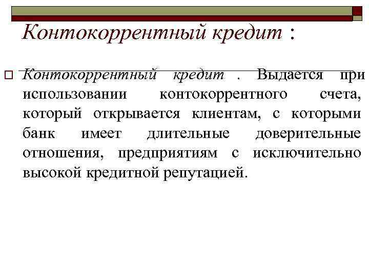 >  Контокоррентный кредит :  o  Контокоррентный кредит.  Выдается при использовании