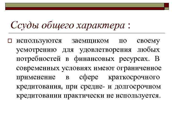 >Ссуды общего характера : o  используются заемщиком по своему усмотрению для удовлетворения любых