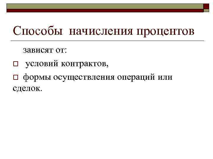 >Способы начисления процентов  зависят от: o условий контрактов,  o формы осуществления операций