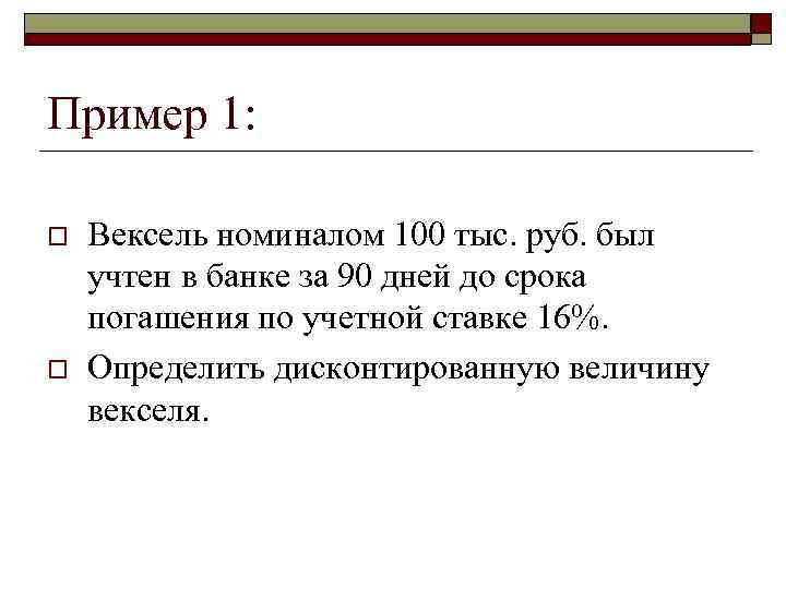 >Пример 1:  o  Вексель номиналом 100 тыс. руб. был учтен в банке