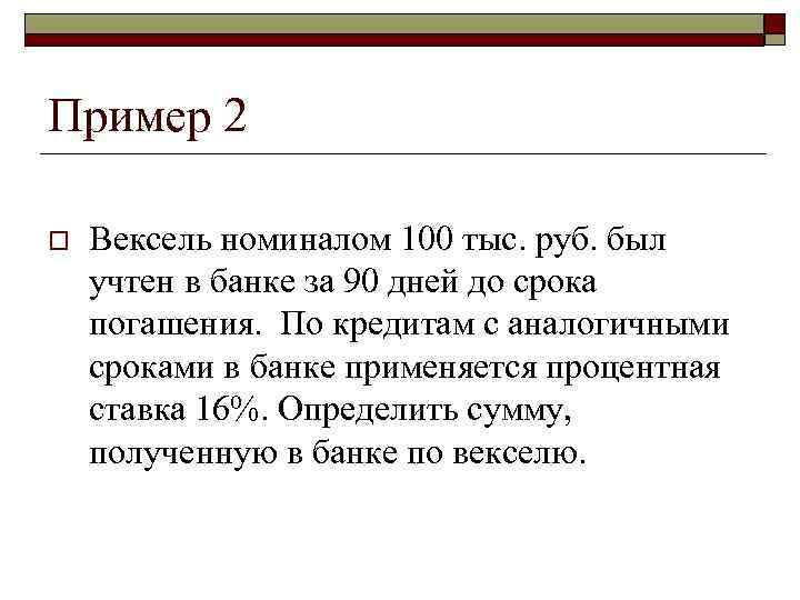 >Пример 2 o  Вексель номиналом 100 тыс. руб. был учтен в банке за