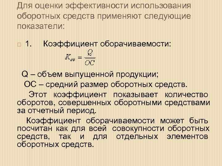 Для оценки эффективности использования оборотных средств применяют следующие показатели:  1. Коэффициент оборачиваемости: 