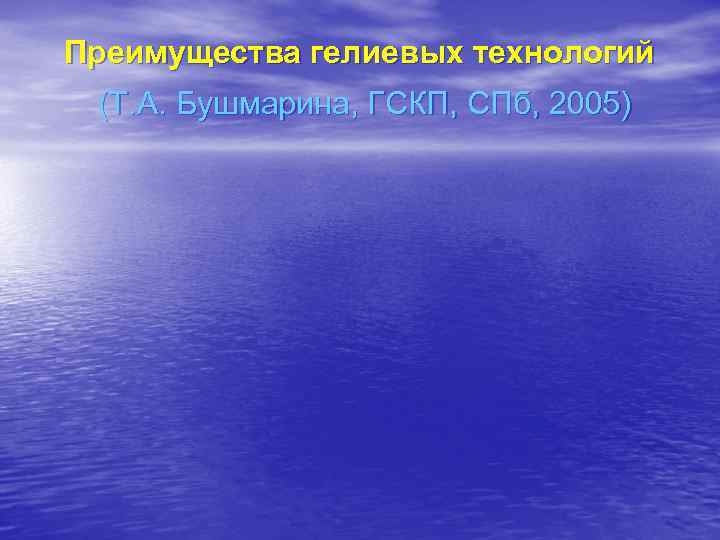 Преимущества гелиевых технологий (Т. А. Бушмарина, ГСКП, СПб, 2005) Преимущества гелиевых технологий (Т. А. Бушмарина, ГСКП, СПб, 2005)