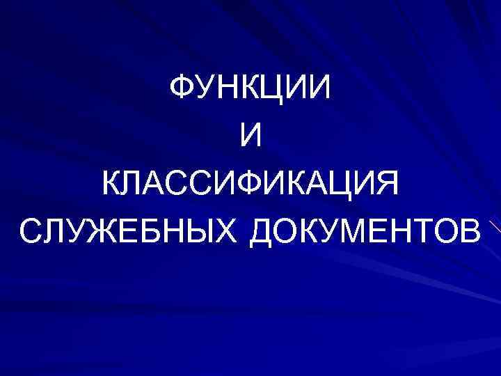  ФУНКЦИИ   И  КЛАССИФИКАЦИЯ СЛУЖЕБНЫХ ДОКУМЕНТОВ 
