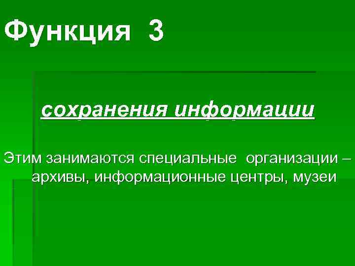 Функция 3 сохранения информации Этим занимаются специальные организации –  архивы, информационные центры, музеи