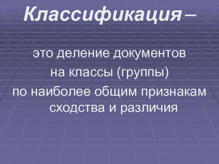  Классификация –  это деление документов  на классы (группы) по наиболее общим