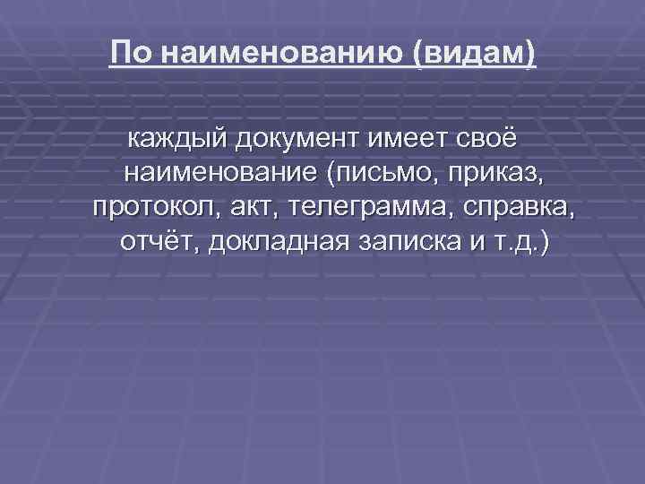  По наименованию (видам)  каждый документ имеет своё  наименование (письмо, приказ, протокол,