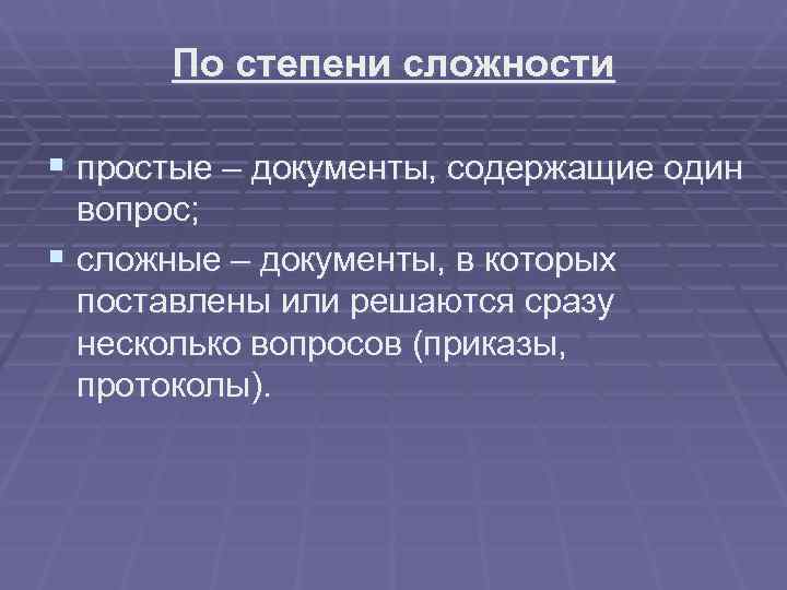   По степени сложности § простые – документы, содержащие один  вопрос; §
