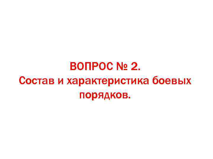   ВОПРОС № 2. Состав и характеристика боевых  порядков. 