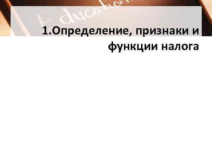 1. Определение, признаки и функции налога 1. Определение, признаки и функции налога