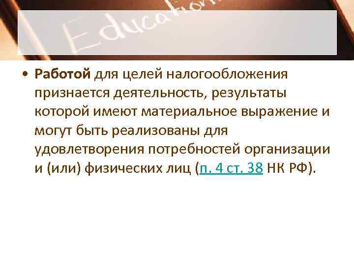 • Работой для целей налогообложения признается деятельность, результаты которой имеют материальное • Работой для целей налогообложения признается деятельность, результаты которой имеют материальное