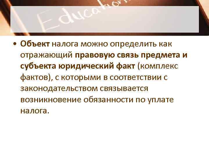 • Объект налога можно определить как отражающий правовую связь предмета и • Объект налога можно определить как отражающий правовую связь предмета и