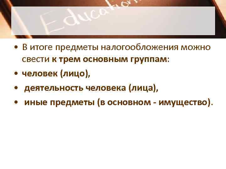 • В итоге предметы налогообложения можно свести к трем основным группам: • В итоге предметы налогообложения можно свести к трем основным группам: