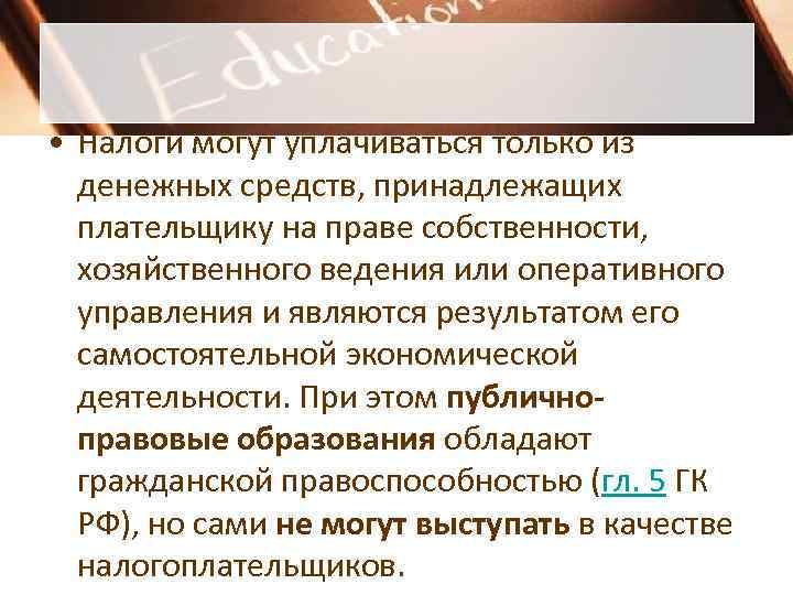  • Налоги могут уплачиваться только из  денежных средств, принадлежащих  плательщику на