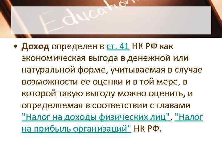  • Доход определен в ст. 41 НК РФ как  экономическая выгода в
