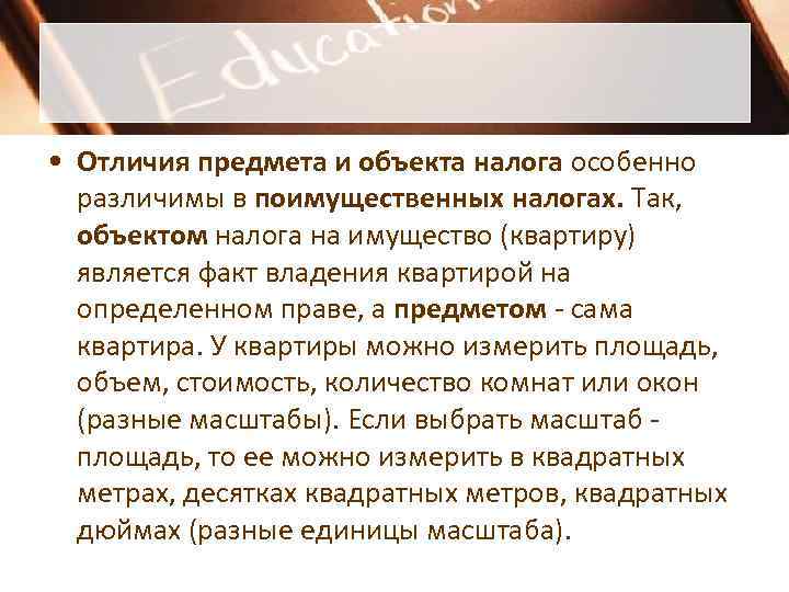  • Отличия предмета и объекта налога особенно  различимы в поимущественных налогах. Так,