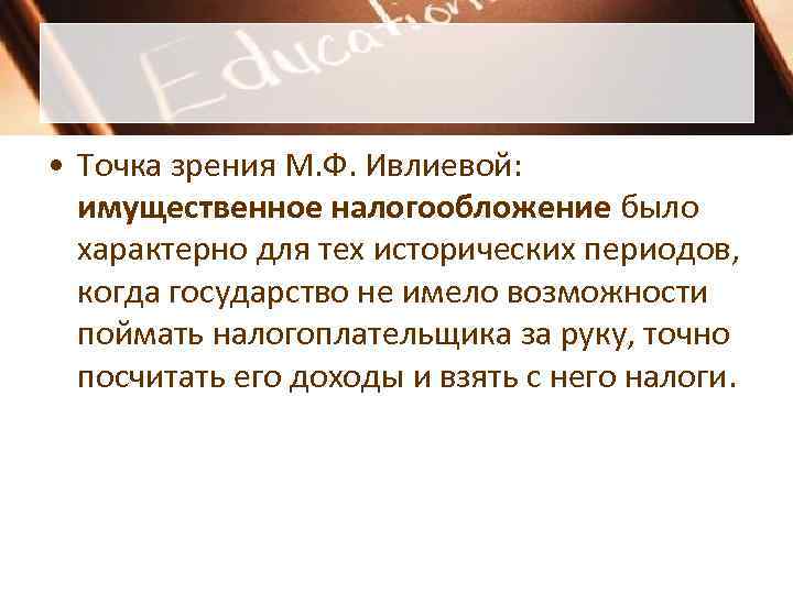  • Точка зрения М. Ф. Ивлиевой:  имущественное налогообложение было  характерно для