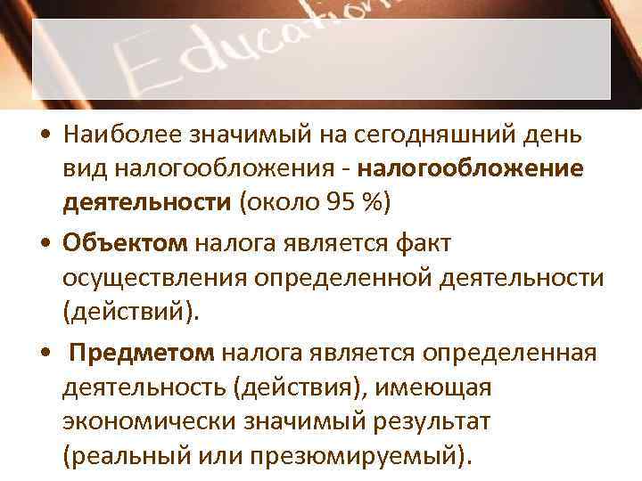  • Наиболее значимый на сегодняшний день  вид налогообложения - налогообложение  деятельности