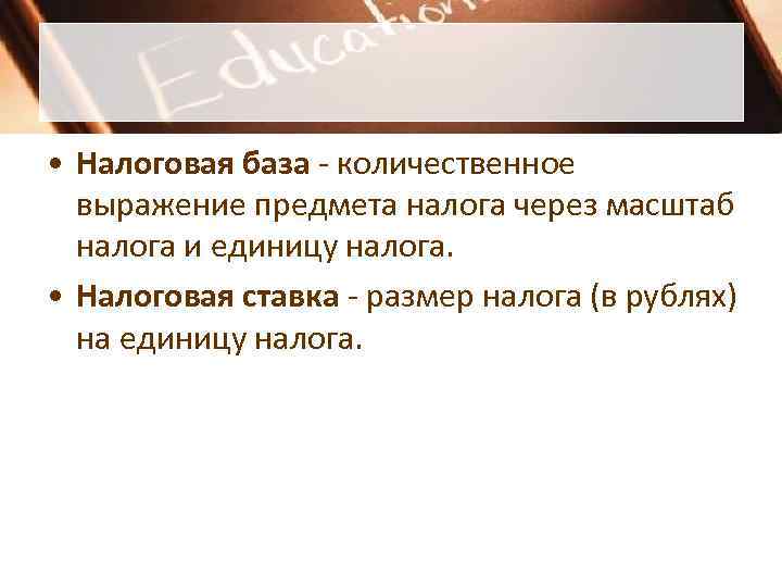  • Налоговая база - количественное  выражение предмета налога через масштаб  налога
