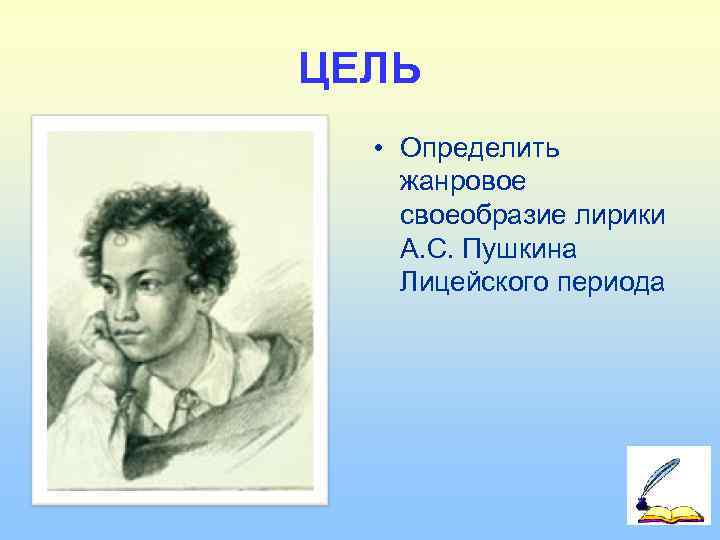ЦЕЛЬ  • Определить жанровое своеобразие лирики А. С. Пушкина Лицейского периода  