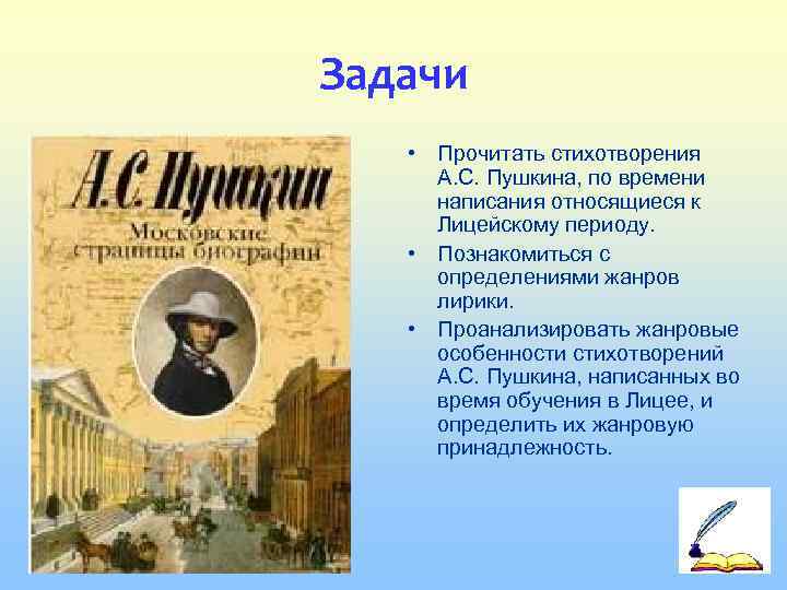 Задачи • Прочитать стихотворения А. С. Пушкина, по времени написания относящиеся к Лицейскому периоду.