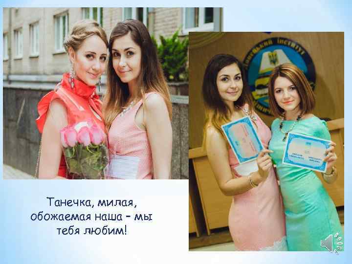  Танечка, милая, обожаемая наша – мы тебя любим! 