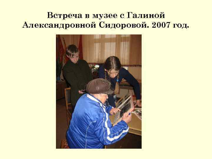 Встреча в музее с Галиной Александровной Сидоровой. 2007 год. 