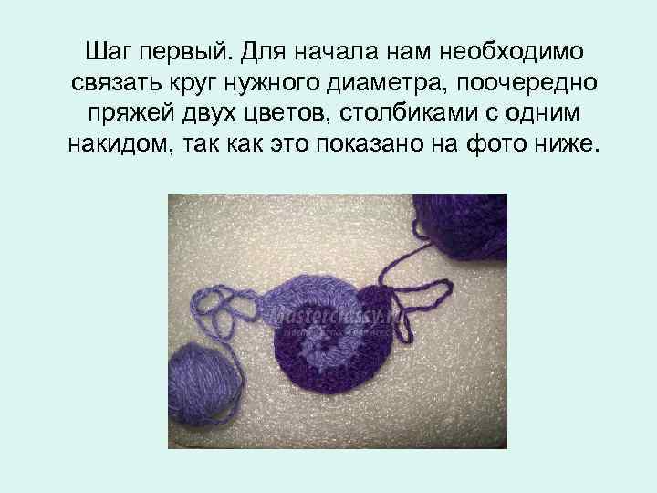  Шаг первый. Для начала нам необходимо связать круг нужного диаметра, поочередно пряжей двух