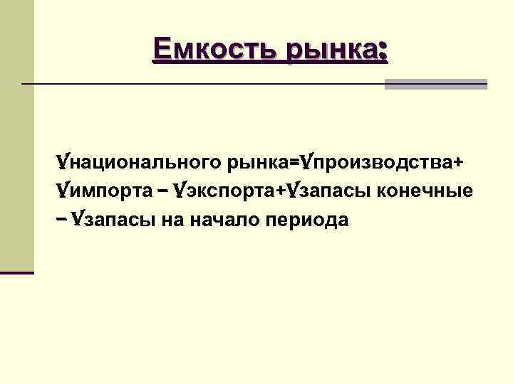 Емкость рынка: Vнационального рынка=Vпроизводства+ Vимпорта – Vэкспорта+Vзапасы конечные – Vзапасы на Емкость рынка: Vнационального рынка=Vпроизводства+ Vимпорта – Vэкспорта+Vзапасы конечные – Vзапасы на
