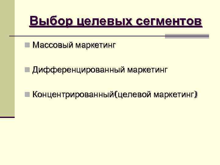 Выбор целевых сегментов n Массовый маркетинг n Дифференцированный маркетинг n Концентрированный(целевой Выбор целевых сегментов n Массовый маркетинг n Дифференцированный маркетинг n Концентрированный(целевой