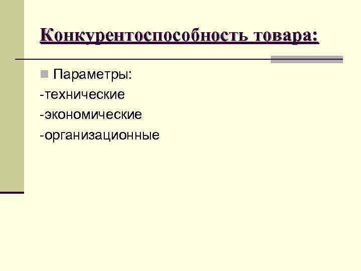 Конкурентоспособность товара: n Параметры: -технические -экономические -организационные Конкурентоспособность товара: n Параметры: -технические -экономические -организационные