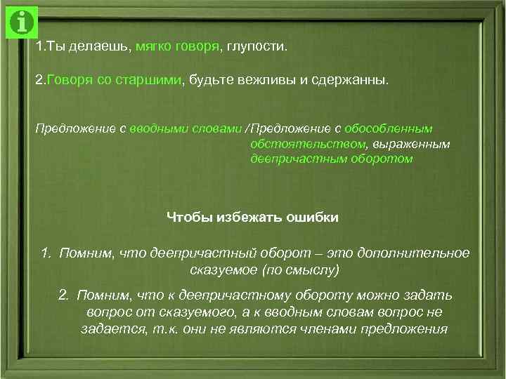 1. Ты делаешь, мягко говоря, глупости. 2. Говоря со старшими, будьте вежливы и 1. Ты делаешь, мягко говоря, глупости. 2. Говоря со старшими, будьте вежливы и