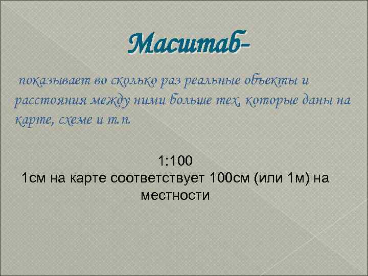     Масштаб- показывает во сколько раз реальные объекты и расстояния между