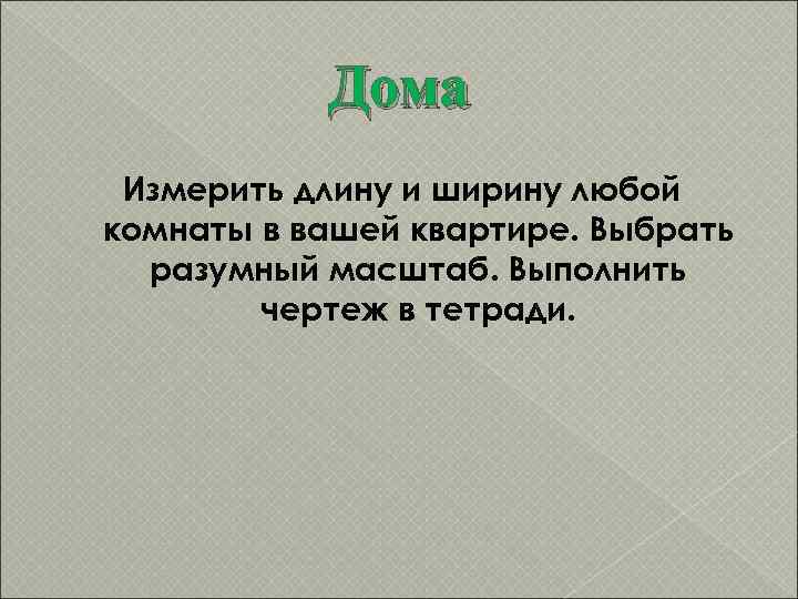   Дома Измерить длину и ширину любой комнаты в вашей квартире. Выбрать 