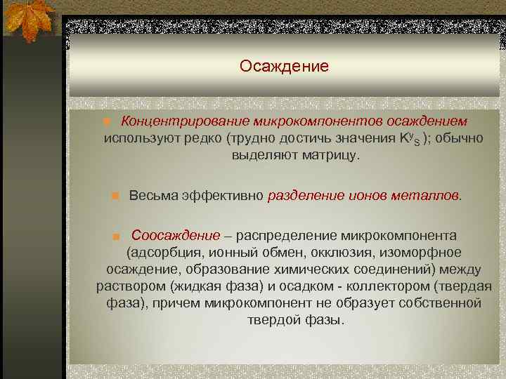     Осаждение  n Концентрирование микрокомпонентов осаждением используют редко (трудно достичь