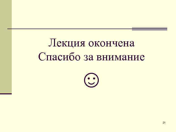  Лекция окончена Спасибо за внимание   ☺    21 