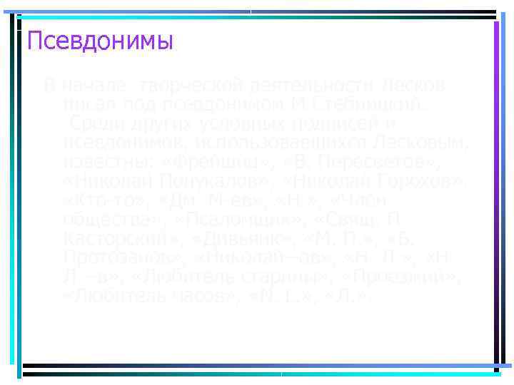 Псевдонимы В начале творческой деятельности Лесков писал под псевдонимом М. Стебницкий.  Среди других