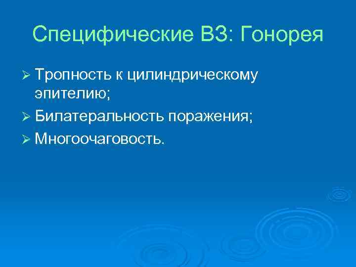 Специфические ВЗ: Гонорея Ø Тропность к цилиндрическому эпителию; Ø Билатеральность поражения; Ø Специфические ВЗ: Гонорея Ø Тропность к цилиндрическому эпителию; Ø Билатеральность поражения; Ø