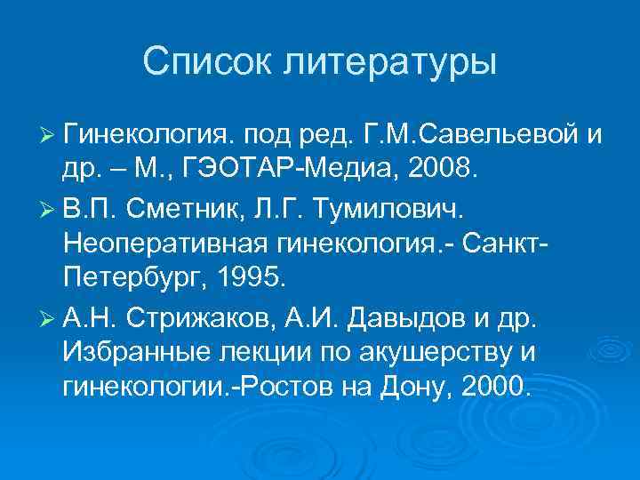 Список литературы Ø Гинекология. под ред. Г. М. Савельевой и др. Список литературы Ø Гинекология. под ред. Г. М. Савельевой и др.