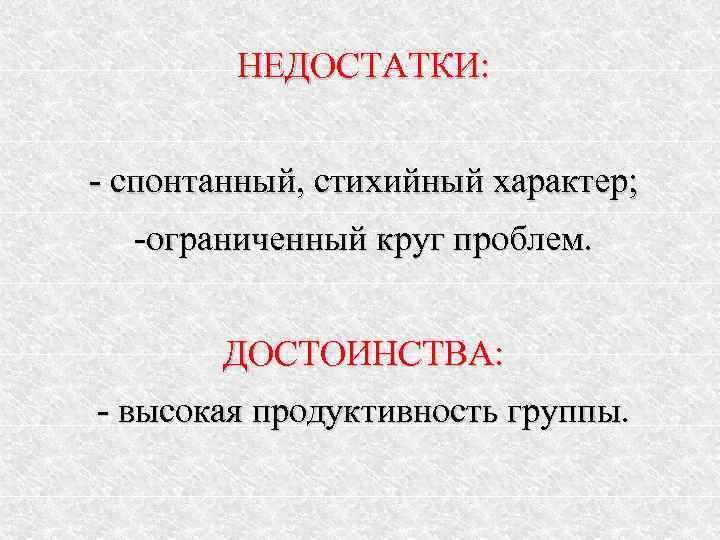   НЕДОСТАТКИ:  - спонтанный, стихийный характер;  -ограниченный круг проблем.  ДОСТОИНСТВА:
