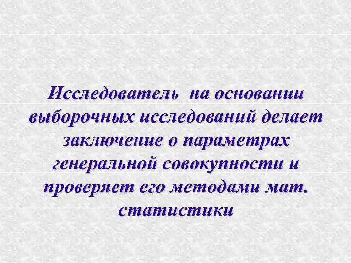  Исследователь на основании выборочных исследований делает  заключение о параметрах  генеральной совокупности