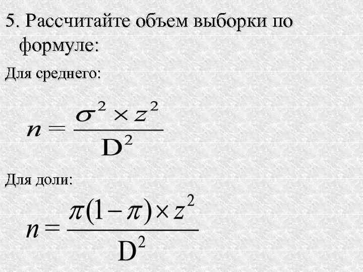 5. Рассчитайте объем выборки по  формуле: Для среднего: Для доли: 