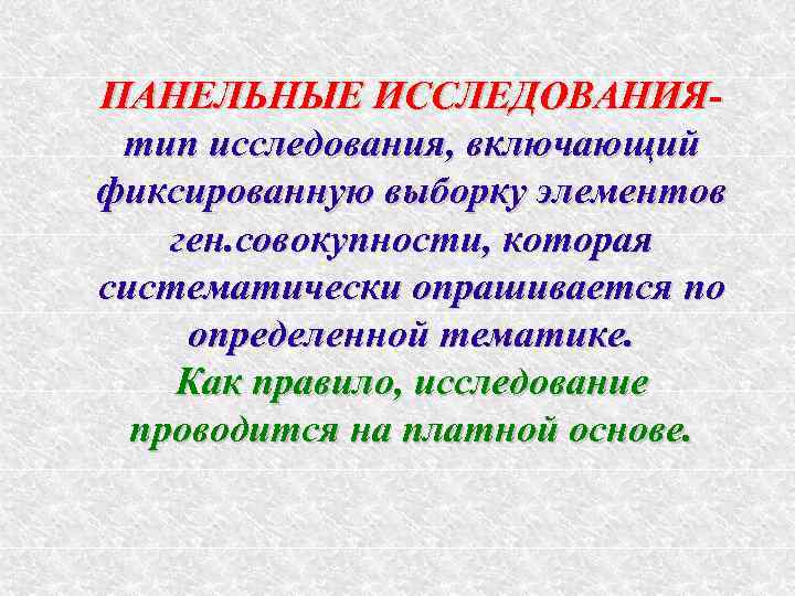 ПАНЕЛЬНЫЕ ИССЛЕДОВАНИЯ- тип исследования, включающий фиксированную выборку элементов ген. совокупности, которая систематически опрашивается по
